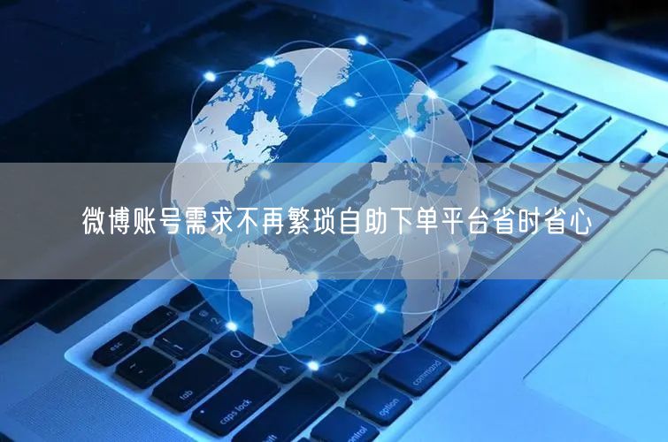微博账号需求不再繁琐自助下单平台省时省心