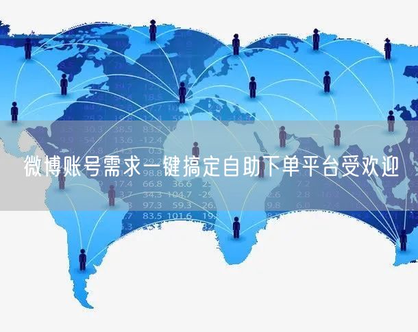 微博账号需求一键搞定自助下单平台受欢迎