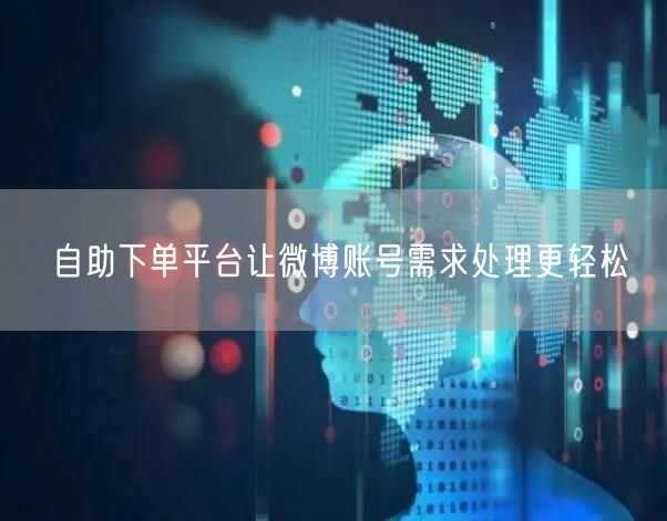 自助下单平台让微博账号需求处理更轻松