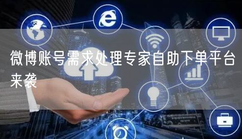 微博账号需求处理专家自助下单平台来袭