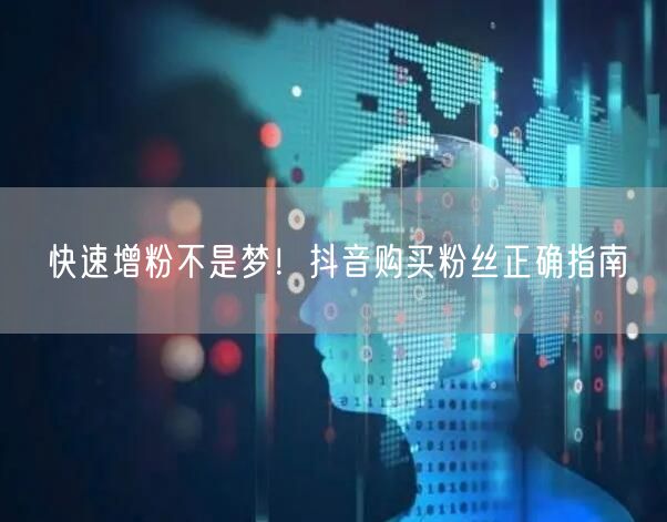 快速增粉不是梦！抖音购买粉丝正确指南