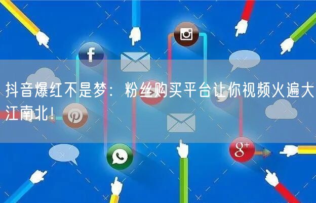 抖音爆红不是梦：粉丝购买平台让你视频火遍大江南北！