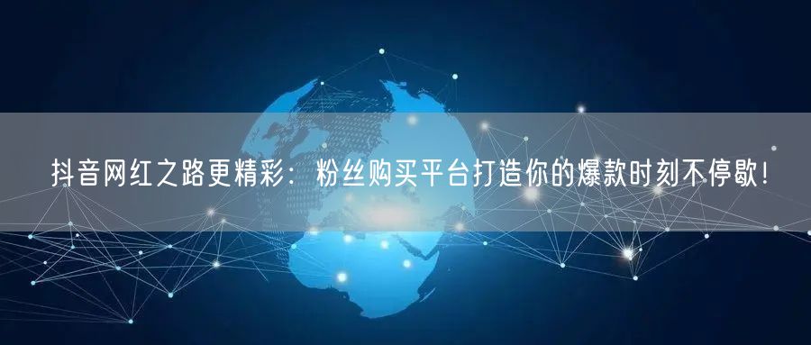 抖音网红之路更精彩：粉丝购买平台打造你的爆款时刻不停歇！