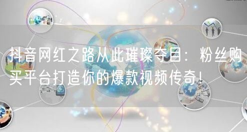 抖音网红之路从此璀璨夺目：粉丝购买平台打造你的爆款视频传奇！