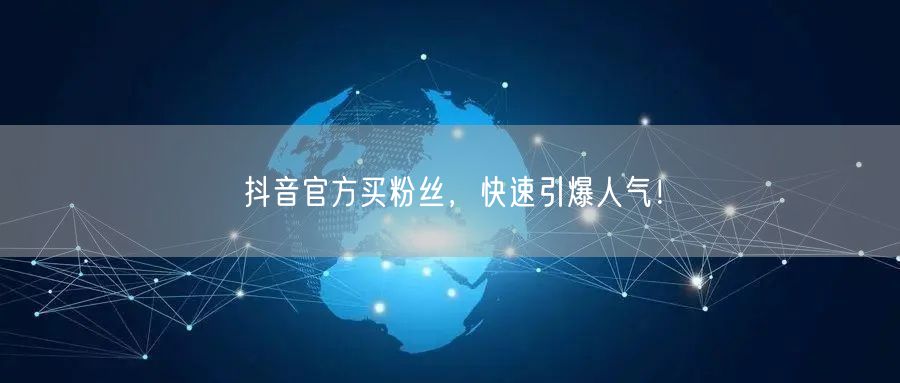 抖音官方买粉丝，快速引爆人气！