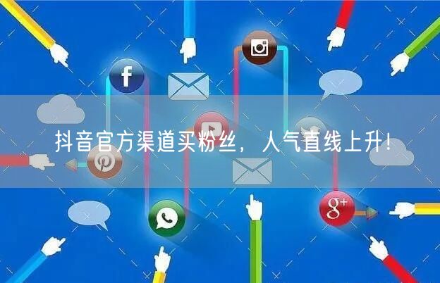 抖音官方渠道买粉丝，人气直线上升！