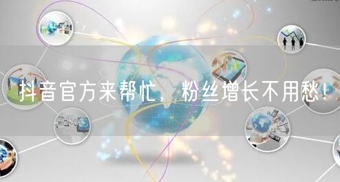 抖音官方来帮忙，粉丝增长不用愁！