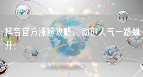 抖音官方涨粉攻略，助你人气一路飙升！