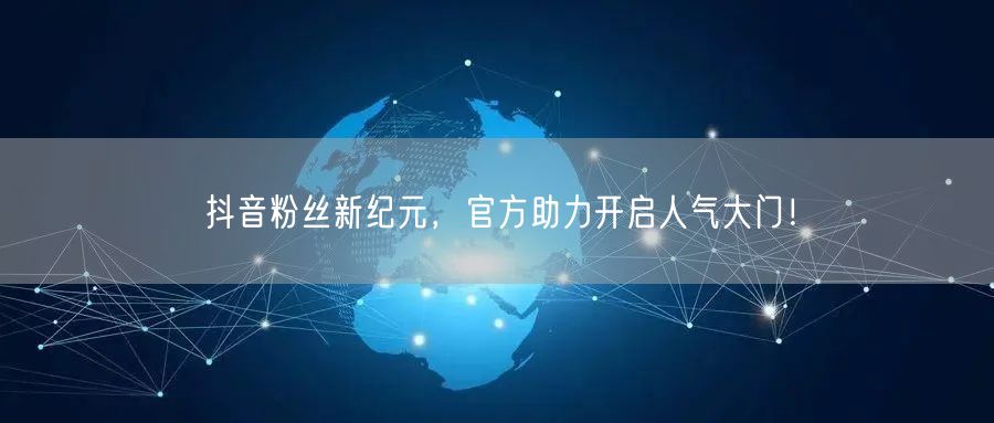 抖音粉丝新纪元，官方助力开启人气大门！