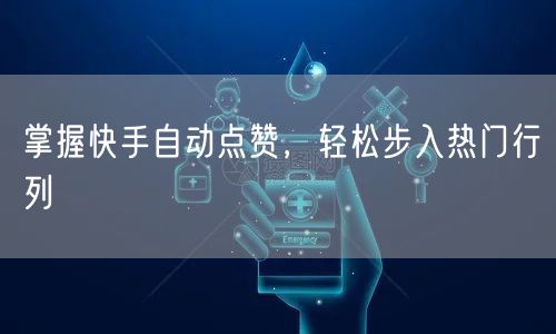 掌握快手自动点赞，轻松步入热门行列