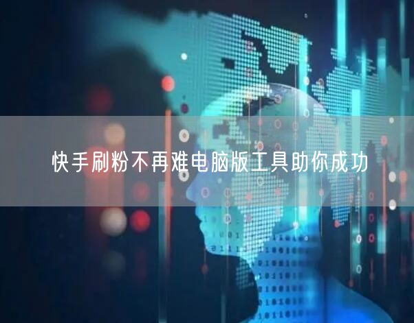 快手刷粉不再难电脑版工具助你成功