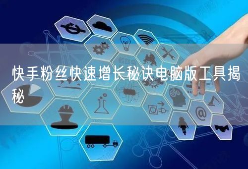 快手粉丝快速增长秘诀电脑版工具揭秘