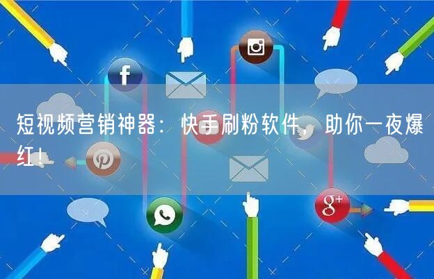 短视频营销神器：快手刷粉软件，助你一夜爆红！