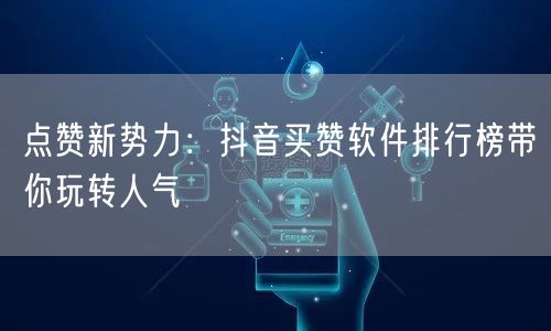 点赞新势力：抖音买赞软件排行榜带你玩转人气