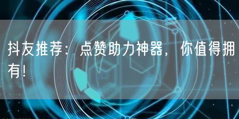 抖友推荐：点赞助力神器，你值得拥有！