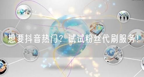 想要抖音热门？试试粉丝代刷服务！