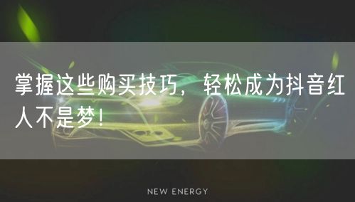 掌握这些购买技巧，轻松成为抖音红人不是梦！
