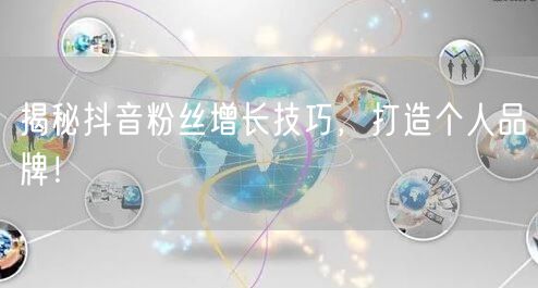 揭秘抖音粉丝增长技巧，打造个人品牌！
